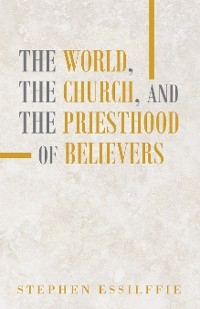 World, the Church, and the Priesthood of Believers -  Stephen Essilffie