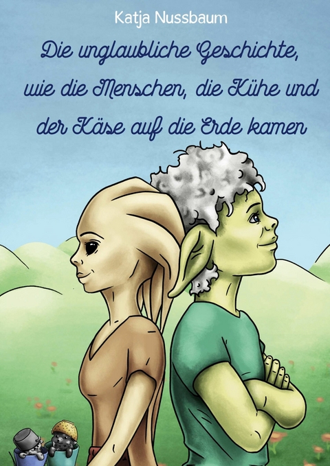 Die unglaubliche Geschichte, wie die Menschen, die Kühe und der Käse auf die Erde kamen - Katja Nussbaum