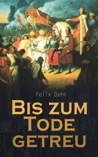 Bis zum Tode getreu - Felix Dahn