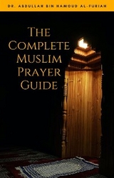 The Complete Muslim Prayer Guide - Dr. Abdullah Bin Hamoud al-Furiah