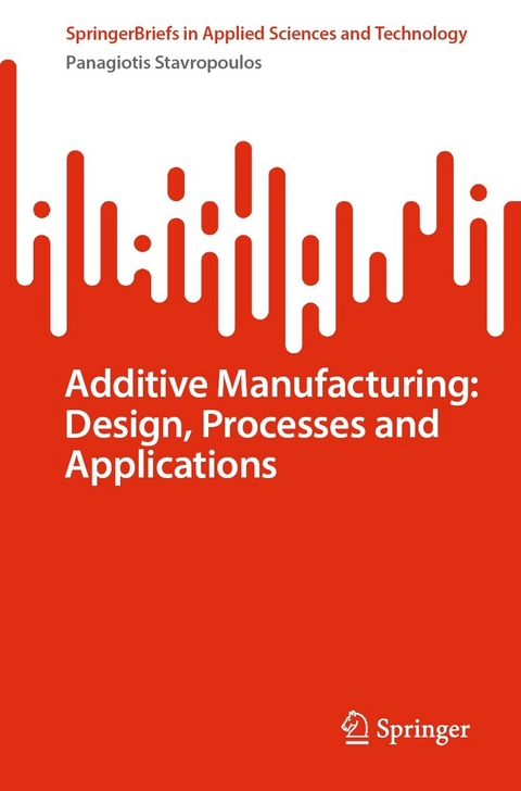 Additive Manufacturing: Design, Processes and Applications -  Panagiotis Stavropoulos