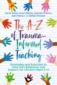 The A-Z of Trauma-Informed Teaching -  Sarah Naish,  Hannah O'Brien,  Anne Oakley,  Sair Penna,  Daniel Thrower