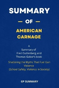 Summary of American Carnage by Fred Guttenberg and Thomas Gabor : - GP SUMMARY