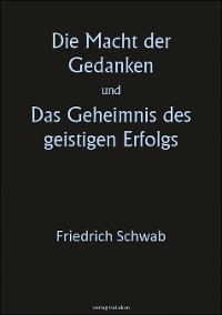 Die Macht der Gedanken und Das Geheimnis des geistigen Erfolgs - Friedrich Schwab