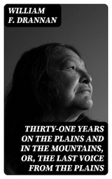 Thirty-One Years on the Plains and in the Mountains, Or, the Last Voice from the Plains - William F. Drannan