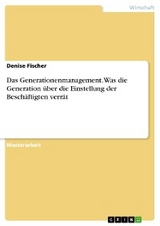 Das Generationenmanagement. Was die Generation über die Einstellung der Beschäftigten verrät - Denise Fischer