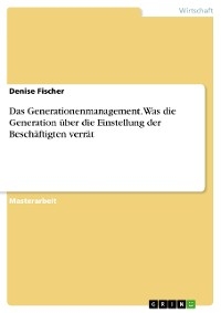 Das Generationenmanagement. Was die Generation über die Einstellung der Beschäftigten verrät - Denise Fischer