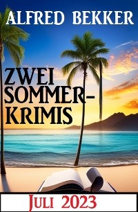 Zwei Sommerkrimis Juli 2023 - Alfred Bekker