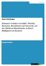 Johannes Grützkes Gemälde "Böcklin, Bachofen, Burckhardt und Nietzsche auf der Mittleren Rheinbrücke in Basel". Bildfiguren im Kontext - Petra Pirklhuber
