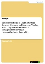 Die Lerntheorien des Organisationalen Lernens, Erinnerns und Ersetzens. Wandels starrer Organisationsstrukturen vorangetrieben durch das pandemiebedingte Homeoffice