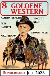 8 Goldene Western Sonderband Juli 2023 -  Alfred Bekker,  Pete Hackett,  Max Brand,  Thomas West,  Timothy Stahl
