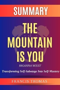 The Mountain is You: Transforming Self-Sabotage Into Self-Mastery by Brianna Wiest Summary - Francis Thomas