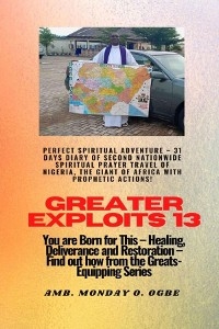Greater Exploits - 13 Perfect Spiritual Adventure -  31 Days Diary of Second Nationwide Spiritual -  Ambassador Monday O. Ogbe