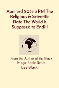 April 3rd 2033 3 PM The Religious & Scientific Date The World is Supposed to End!!! -  Lee Black
