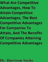 What Are Competitive Advantages, How To Attain Competitive Advantages, The Best Competitive Advantages For Companies To Attain, And The Benefits Of Companies Attaining Competitive Advantages -  Dr. Harrison Sachs