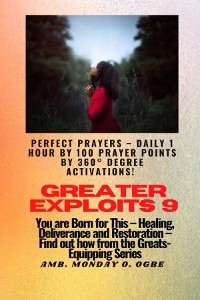 Greater Exploits - 9 Perfect Prayers - Daily 1 hour by 100 Prayer Points by 360(deg) Degree Activate - Ambassador Monday O. Ogbe