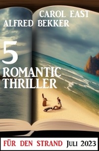 5 Romantic Thriller für den Strand Juli 2023 - Alfred Bekker, Carol East