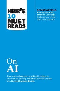 HBR's 10 Must Reads on AI (with bonus article &quote;How to Win with Machine Learning&quote; by Ajay Agrawal, Joshua Gans, and Avi Goldfarb) -  Ajay Agrawal,  Thomas H. Davenport,  Marco Iansiti,  Tsedal Neeley,  Harvard Business Review