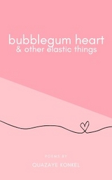 Bubblegum Heart & Other Elastic Things -  Quazaye Konkel