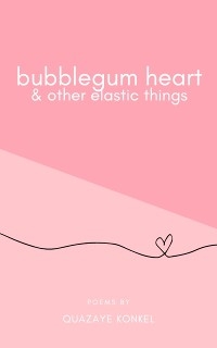 Bubblegum Heart & Other Elastic Things -  Quazaye Konkel