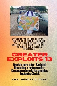 Greater Exploits - 13 - Aventura Espiritual Perfecta - Diario de 31 Días del Segundo Viaje -  Ambassador Monday O. Ogbe