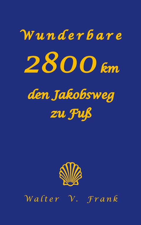 Wunderbare 2800 km den Jakobsweg zu Fuß - Walter V. Frank