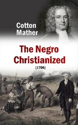 Negro Christianized, An Essay to Excite and Assist that Good Work, the Instruction of Negro Servants in Christianity (1706) -  Cotton Mather