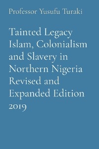 Tainted Legacy Islam, Colonialism and Slavery in Northern Nigeria Revised and Expanded Edition 2019 -  Professor Yusufu Turaki