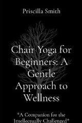 Chair Yoga for Beginners: A Gentle Approach to Wellness: A Gentle Approach to Wellness -  Priscilla R. Smith