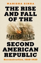 The Rise and Fall of the Second American Republic: Reconstruction, 1860-1920 - Manisha Sinha