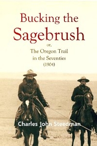 Bucking the  Sagebrush; or, The Oregon Trail in  the Seventies (1904) -  Charles   John Steedman