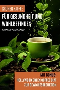 Grüner Kaffee für Gesundheit und Wohlbefinden - Anne Forster, Judith Schober