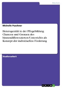 Heterogenität in der Pflegebildung. Chancen und Grenzen des binnendifferenzierten Unterrichts als Konzept der individuellen Förderung - Michelle Puschner