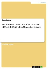 Motivation of Generation Z. An Overview of Possible Motivational Incentive Systems - Dennis Arz