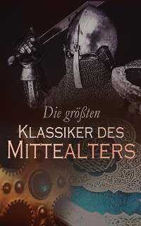 Die größten Klassiker des Mittelalters - Franz von Assisi, Prophet Mohammed, Dante Alighieri, Omar Chayyām, Marco Polo, Giovanni Boccaccio, Geoffrey Chaucer, Thomas von Aquin, Peter Abelard, Héloïse D'Argenteuil, Sebastian Brant, Hermann Bote, Ludovico Ariosto, Hartmann Von Aue, Guillaume De Lorris, Wolfram Von Eschenbach, Gottfried von Straßburg, Hildegard Von Bingen, Niccolò Machiavelli