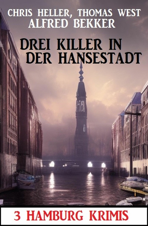 Drei Killer in der Hansestadt: 3 Hamburg Krimis -  Alfred Bekker,  Chris Heller,  Thomas West