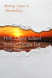 Holy Ghost School Series - Escape For Your Life -  Bishop Anna A. Ahamefula