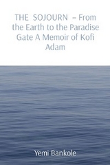 THE SOJOURN  - From the Earth to the Paradise Gate A Memoir of Kofi Adam -  Yemi Bankole