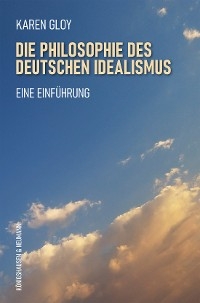 Die Philosophie des deutschen Idealismus - Karen Gloy