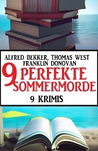 9 Perfekte Sommermorde Juli 2023: 9 Krimis - Alfred Bekker, Thomas West, Franklin Donovan