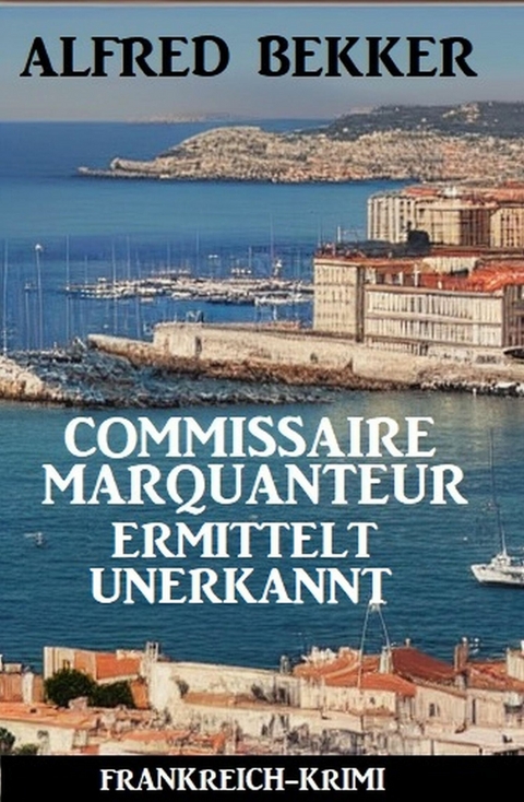 Commissaire Marquanteur ermittelt unerkannt: Frankreich Krimi -  Alfred Bekker