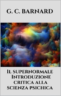 Il supernormale - Introduzione critica alla scienza psichica - G. C. BARNARD
