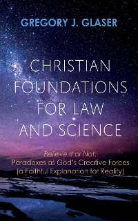 Christian Foundations for Law and Science - Gregory J. Glaser