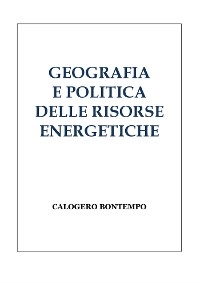 Geografia E Politica Delle Risorse Energetiche - Calogero Bontempo