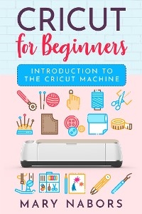 Cricut for beginners. Introduction to the Cricut Machine - Mary Nabors