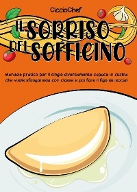 Il sorriso del sofficino. Manuale pratico per il single diversamente capace in cucina che vuole sfangarsela con classe e poi fare il figo sui social -  CiccioChef