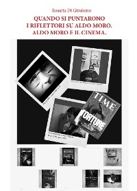 Quando si puntarono i riflettori su Aldo Moro. Aldo Moro e il cinema. - Rosaria Di Girolamo