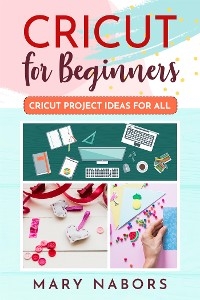 Cricut For Beginners. Cricut Project Ideas for ALL - Mary Nabors