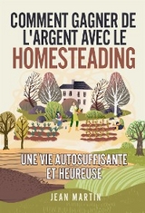 Comment gagner de l'argent avec le Homesteading. Une vie autosuffisante et heureuse - Jean Martin