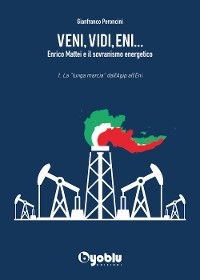 Veni, Vidi, Eni... Enrico Mattei e il sovranismo energetico. - Gianfranco Peroncini